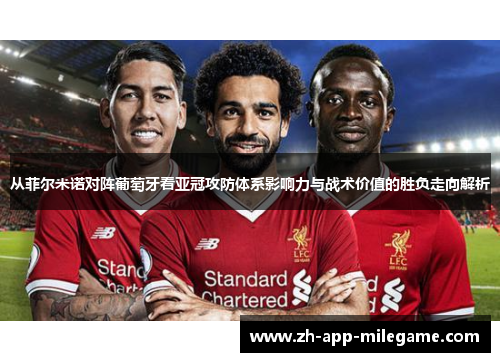 从菲尔米诺对阵葡萄牙看亚冠攻防体系影响力与战术价值的胜负走向解析