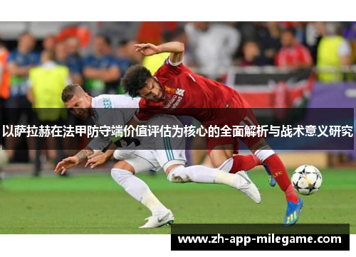 以萨拉赫在法甲防守端价值评估为核心的全面解析与战术意义研究