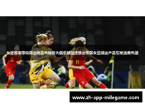 女足赛事带动周边商品热销各大俱乐部加速推出专属女足球迷产品引发消费热潮