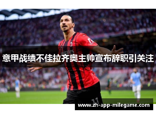 意甲战绩不佳拉齐奥主帅宣布辞职引关注