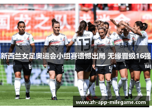新西兰女足奥运会小组赛遗憾出局 无缘晋级16强