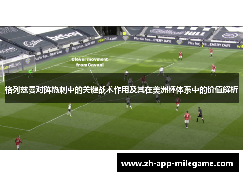 格列兹曼对阵热刺中的关键战术作用及其在美洲杯体系中的价值解析