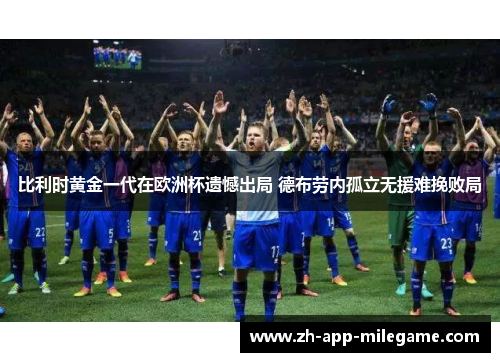 比利时黄金一代在欧洲杯遗憾出局 德布劳内孤立无援难挽败局