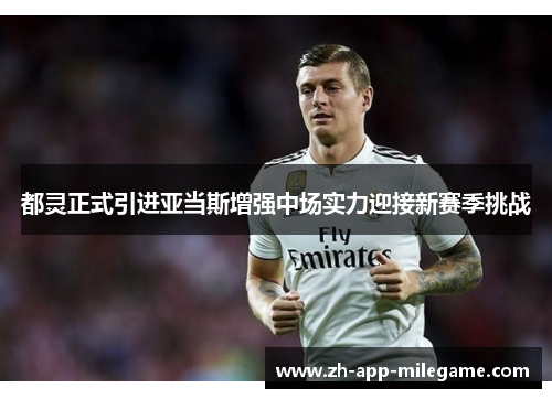 都灵正式引进亚当斯增强中场实力迎接新赛季挑战