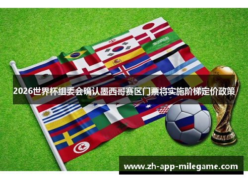 2026世界杯组委会确认墨西哥赛区门票将实施阶梯定价政策