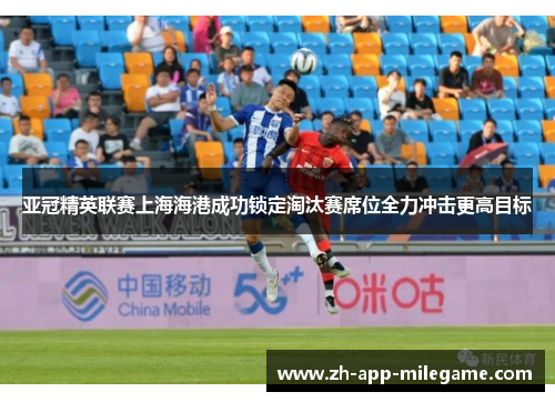 亚冠精英联赛上海海港成功锁定淘汰赛席位全力冲击更高目标