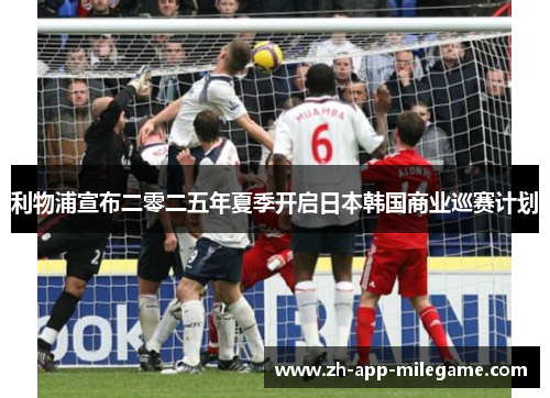 利物浦宣布二零二五年夏季开启日本韩国商业巡赛计划