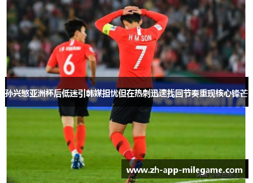 孙兴慜亚洲杯后低迷引韩媒担忧但在热刺迅速找回节奏重现核心锋芒 孙兴慜亚洲杯后低迷引韩媒担忧但在热刺迅速找回节奏重现核心锋芒