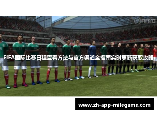 FIFA国际比赛日程查看方法与官方渠道全指南实时更新获取攻略