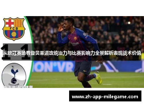 从欧冠赛场看登贝莱进攻统治力与比赛影响力全景解析表现战术价值